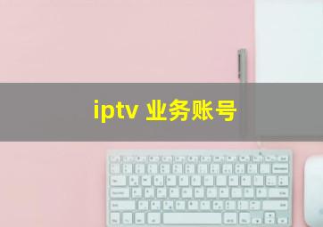 iptv 业务账号